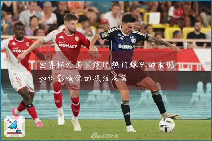 世界杯外围买球时热门球队的表现如何影响你的投注决策